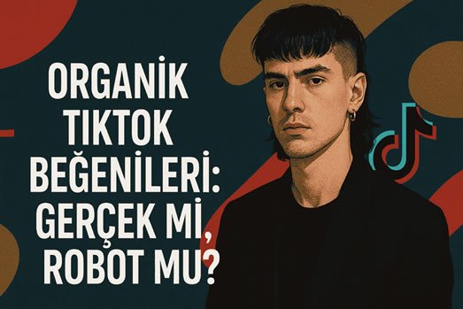 Organik TikTok Beğenileri: Gerçek mi, Robot mu?